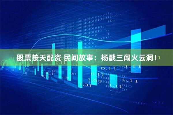 股票按天配资 民间故事：杨戬三闯火云洞！