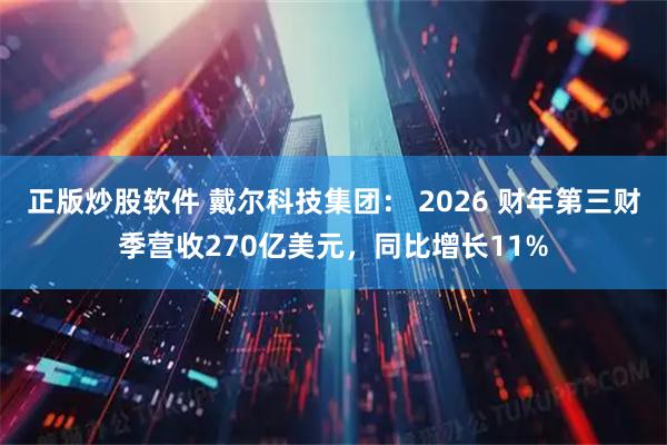 正版炒股软件 戴尔科技集团： 2026 财年第三财季营收270亿美元，同比增长11%