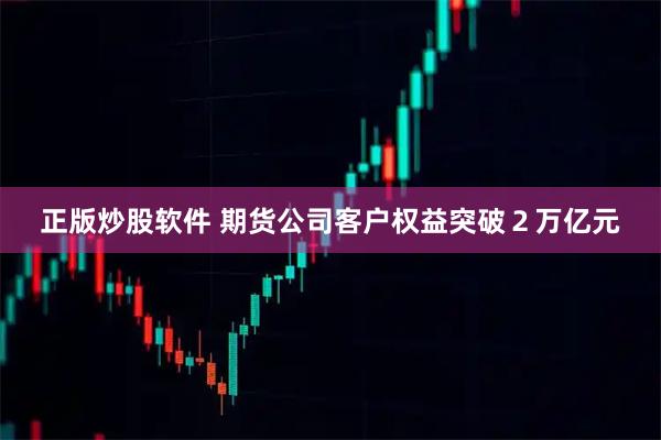 正版炒股软件 期货公司客户权益突破２万亿元